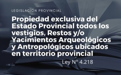 Propiedad exclusiva del Estado Provincial todos los vestigios, Restos y/o Yacimientos Arqueológicos y Antropológicos ubicados en territorio provincial